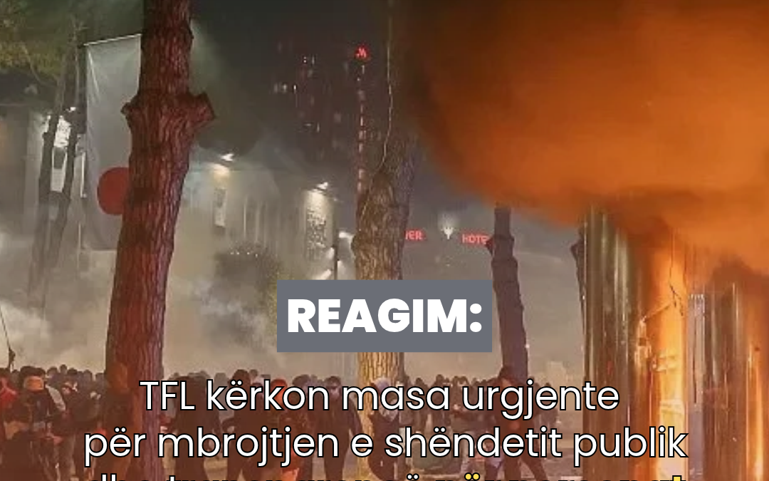 TFL kërkon masa urgjente për mbrojtjen e shëndetit publik dhe transparencë për personat e dëmtuar gjatë protestave